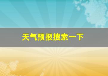 天气预报搜索一下