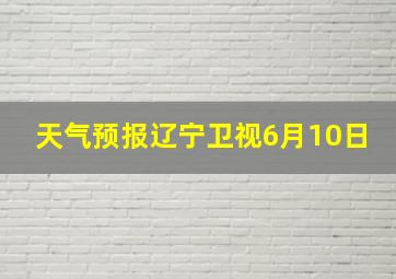 天气预报辽宁卫视6月10日