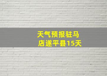 天气预报驻马店遂平县15天