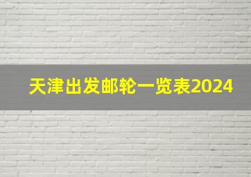 天津出发邮轮一览表2024