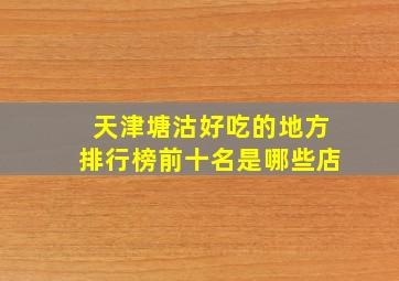 天津塘沽好吃的地方排行榜前十名是哪些店