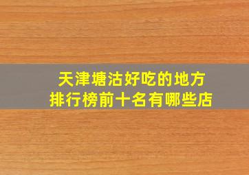 天津塘沽好吃的地方排行榜前十名有哪些店