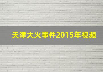 天津大火事件2015年视频