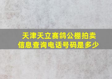 天津天立赛鸽公棚拍卖信息查询电话号码是多少