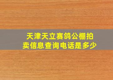 天津天立赛鸽公棚拍卖信息查询电话是多少