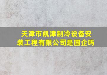 天津市凯津制冷设备安装工程有限公司是国企吗