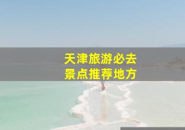 天津旅游必去景点推荐地方