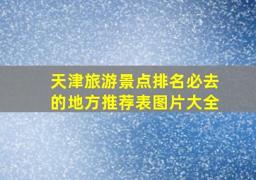 天津旅游景点排名必去的地方推荐表图片大全