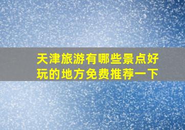 天津旅游有哪些景点好玩的地方免费推荐一下