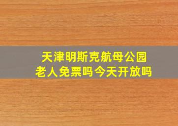 天津明斯克航母公园老人免票吗今天开放吗