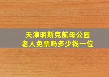 天津明斯克航母公园老人免票吗多少钱一位