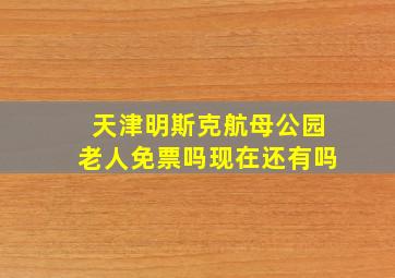 天津明斯克航母公园老人免票吗现在还有吗