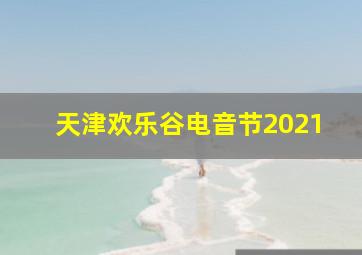 天津欢乐谷电音节2021