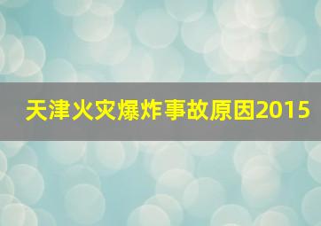 天津火灾爆炸事故原因2015