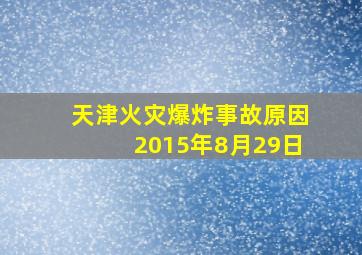 天津火灾爆炸事故原因2015年8月29日