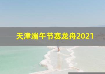 天津端午节赛龙舟2021