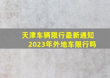 天津车辆限行最新通知2023年外地车限行吗