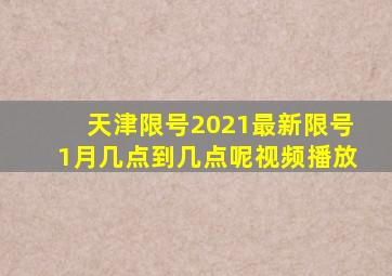 天津限号2021最新限号1月几点到几点呢视频播放