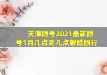 天津限号2021最新限号1月几点到几点解除限行