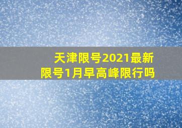 天津限号2021最新限号1月早高峰限行吗