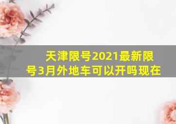 天津限号2021最新限号3月外地车可以开吗现在