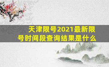 天津限号2021最新限号时间段查询结果是什么