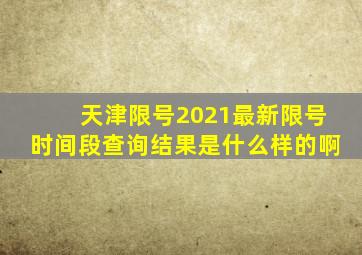 天津限号2021最新限号时间段查询结果是什么样的啊