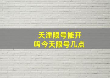 天津限号能开吗今天限号几点