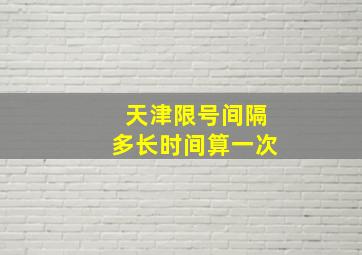 天津限号间隔多长时间算一次