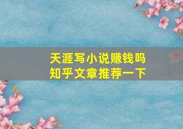 天涯写小说赚钱吗知乎文章推荐一下