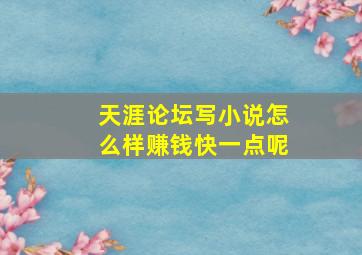 天涯论坛写小说怎么样赚钱快一点呢