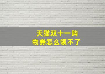 天猫双十一购物券怎么领不了