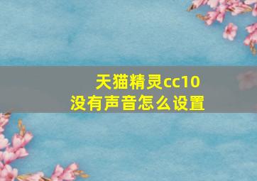 天猫精灵cc10没有声音怎么设置