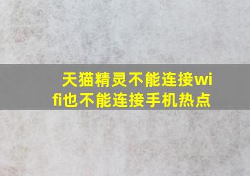 天猫精灵不能连接wifi也不能连接手机热点