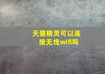 天猫精灵可以连接无线wifi吗