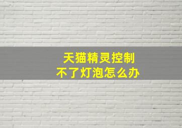 天猫精灵控制不了灯泡怎么办