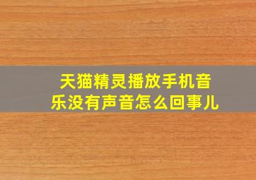 天猫精灵播放手机音乐没有声音怎么回事儿