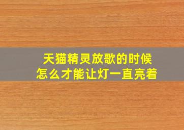 天猫精灵放歌的时候怎么才能让灯一直亮着