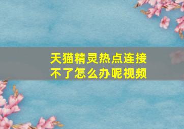 天猫精灵热点连接不了怎么办呢视频