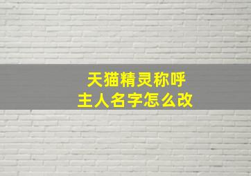 天猫精灵称呼主人名字怎么改