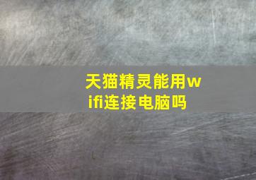 天猫精灵能用wifi连接电脑吗