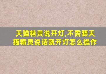 天猫精灵说开灯,不需要天猫精灵说话就开灯怎么操作