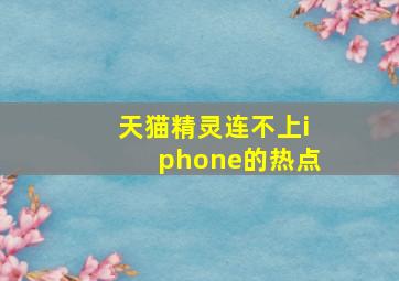 天猫精灵连不上iphone的热点