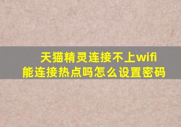 天猫精灵连接不上wifi能连接热点吗怎么设置密码