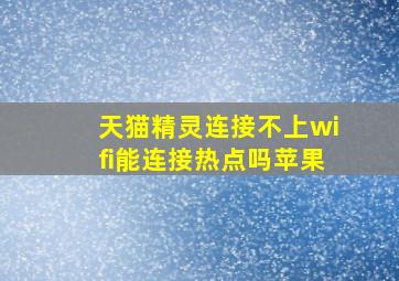 天猫精灵连接不上wifi能连接热点吗苹果