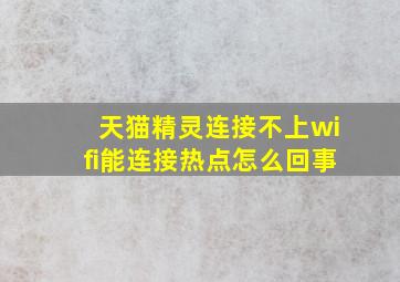 天猫精灵连接不上wifi能连接热点怎么回事