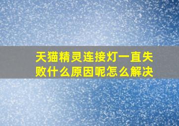 天猫精灵连接灯一直失败什么原因呢怎么解决