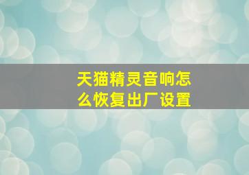 天猫精灵音响怎么恢复出厂设置