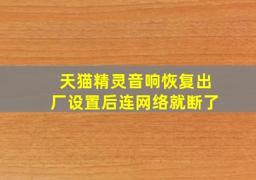 天猫精灵音响恢复出厂设置后连网络就断了