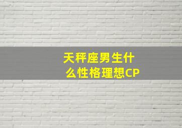 天秤座男生什么性格理想CP